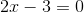 2x-3 =0