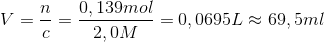 V=\frac{n}{c}=\frac{0,139 mol}{2,0 M}=0,0695L\approx 69,5ml