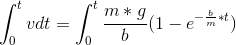 \int_{0}^{t}}v dt = \int_{0}^{t}\frac{m*g}{b}(1-e^{-\frac{b}{m}*t})