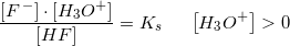 \small \frac{ \left [ F^{\, -} \right ]\cdot \left [ H_3O^+ \right ]}{\left [ HF \right ]}=K_s\; \; \; \; \; \left [ H_3O^+ \right ]>0