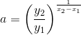 a =\left ( \frac{y_2}{y_1} \right )^{\frac{1}{x_2-x_1}}