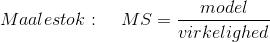 Maalestok:\; \; \; \; MS = \frac{model}{virkelighed}