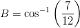 B= \cos^{-1}\left (\frac{7}{12} \right )