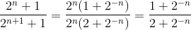 \frac{2^n +1 }{2^{n+1}+1} = \frac{2^n(1+2^{-n})}{2^n(2 + 2^{-n})} = \frac{1+2^{-n}}{2 + 2^{-n}}