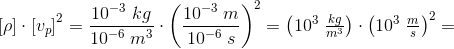 \left [ \rho \right ]\cdot \left [ v_{p} \right ]^2=\frac{10^{-3}\; kg}{10^{-6}\; m^3}\cdot\left ( \frac{10^{-3}\; m}{10^{-6}\; s} \right )^2=\left ( 10^3\; \tfrac{kg}{m^3} \right )\cdot \left ( 10^3\; \tfrac{m}{s} \right )^2=