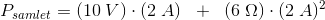 P_{samlet}=(10\; V)\cdot (2\; A)\; \; +\; \; (6\; \Omega )\cdot (2\; A)^2
