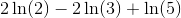2\ln(2)-2\ln(3)+\ln(5)