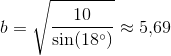 b=\sqrt{\frac{10}{ \sin(18^{\circ})}}\approx 5{,}69