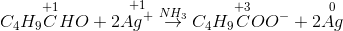 C_{4}H_{9}\overset{+1}{C}HO +2\overset{+1}{Ag^{+} }\overset{NH_{3}}{\rightarrow }C_{4}H_{9}\overset{+3}{C}OO^{-}+2\overset{0}{Ag}