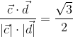 \frac{\vec{c}\cdot\vec{d}}{|\vec{c}|\cdot|\vec{d}|}=\frac{\sqrt{3}}{2}