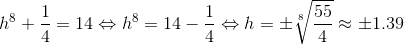 h^8+\frac{1}{4}=14\Leftrightarrow h^8=14-\frac{1}{4}\Leftrightarrow h=\pm \sqrt[8]{\frac{55}{4}}\approx \pm 1.39