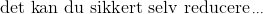 \text{det kan du sikkert selv reducere}\,_\cdots