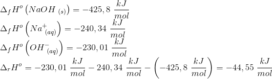 \\ \Delta _{f} H^{o} \left( NaOH _{\ (s)} \right)=-425,8\ \frac{kJ}{mol} \\ \Delta _{f} H^{o} \left(Na^+_{\ (aq)}\right)=-240,34 \ \frac{kJ}{mol} \\ \Delta _{f} H^{o} \left(OH^-_{\ (aq)}\right)= -230,01 \ \frac{kJ}{mol} \\ \Delta _{r} H^{o}= -230,01\ \frac{kJ}{mol}-240,34\ \frac{kJ}{mol}-\left( -425,8\ \frac{kJ}{mol}\right)= -44,55 \ \frac{kJ}{mol}