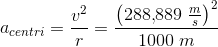 a_{centri}=\frac{v^2}{r}=\frac{\left (288{,}889\; \tfrac{m}{s} \right )^2}{1000\; m}