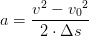 a=\frac{v^2-{v_{0}}^{2}}{2\cdot \Delta s}