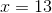 x=13