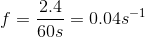 f=\frac{2.4}{60s}=0.04s^{-1}