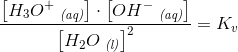 \frac{\left [ H_3O^+\; _{\textit{(aq)}} \right ]\cdot\left [ OH^-\; _{\textit{(aq)}} \right ]}{\left [H_2O\; _{\textit{(l)}} \right ]^2}=K_v
