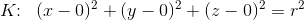 K\! \! :\; \; (x-0)^2+(y-0)^2+(z-0)^2=r^2