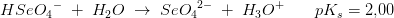 HSe{O_4}^-\; +\; H_2O\; \rightarrow \; Se{O_4}^{2-}\; +\; H_3O^+\, \; \;\; \; \; \; pK_s= 2{,}00