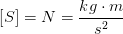 \left [S \right ]=N=\frac{kg\cdot m}{s^2}