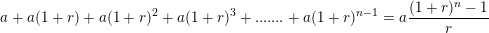 \small a+a(1+r)+a(1+r)^2+a(1+r)^3+ ....... + a(1+r)^{n-1}=a\frac{(1+r)^n-1}{r}