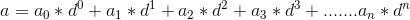 a = a_0*d^0 + a_1 *d^1+a_2 *d^2+a_3*d^3 +.......a_n *d^n