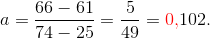 a=\frac{66-61}{74-25} = \frac 5{49}= {\color{red}0{,}}102.