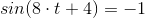 sin(8\cdot t+4)=-1
