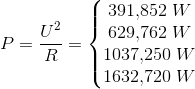 P=\frac{U^2}{R}=\left\{\begin{matrix} 391{,}852\; W\\ 629{,}762\; W \\ 1037{,}250\; W \\ 1632{,}720\; W \end{matrix}\right.