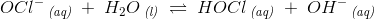 OCl^-\, _{\textit{(aq)}}\; +\; H_2O\, _{\textit{(l)}}\; \rightleftharpoons \; HOCl\, _{\textit{(aq)}}\; +\; OH^-\, _{\textit{(aq)}}