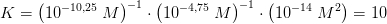 K=\left (10^{-10{,}25}\; M \right )^{-1}\cdot \left ( 10^{-4{,}75}\; M \right )^{-1}\cdot \left ( 10^{-14}\; M^2 \right )=10