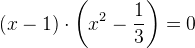 (x-1)\cdot \left(x^2-\frac{1}{3}\right)=0