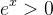 e^x>0