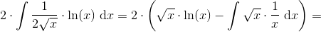 2\cdot \int \frac{1}{2\sqrt{x}}\cdot \ln(x)\textup{ d}x=2\cdot \left ( \sqrt{x}\cdot \ln(x)-\int \sqrt{x} \cdot \frac{1}{x}\textup{ d}x\right )=