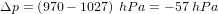 \small \Delta p=\left (970-1027 \right )\; hPa=-57\; hPa