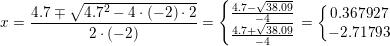 \small x=\frac{4{.}7\mp \sqrt{4{.}7^2-4\cdot (-2)\cdot 2}}{2\cdot (-2)}=\left\{\begin{matrix} \frac{4{.7-\sqrt{38{.}09}}}{-4}\\ \frac{4{.7+\sqrt{38{.}09}}}{-4} \end{matrix}\right.=\left\{\begin{matrix} 0{.}367927\\ -2{.}71793 \end{matrix}\right.