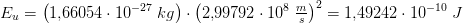 E_u=\left ( 1{,}66054\cdot 10^{-27} \; kg \right )\cdot \left ( 2{,}99792\cdot 10^8\; \tfrac{m}{s} \right )^2=1{,}49242\cdot 10^{-10}\; J