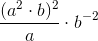 \frac{(a^2\cdot b)^2}{a} \cdot b^{-2}