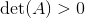 \det(A)>0