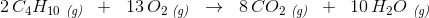 2\, C_4H_{10}\; _{\textit{(g)}}\; \; +\; \; 13\, O_2\; _{\textit{(g)}}\; \; \rightarrow \; \;8\, CO_2\; _{\textit{(g)}}\; \; +\; \; 10\, H_2O\; _{\textit{(g)}}