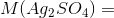 M(Ag_2SO_4)=