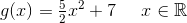 g(x)=\tfrac{5}{2}x^2+7\; \; \; \; \; x\in\mathbb{R}