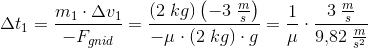 \Delta t_1=\frac{m_1\cdot \Delta v_1}{-F_{gnid}}=\frac{(2\; kg)\left (-3\; \tfrac{m}{s} \right )}{-\mu \cdot \left ( 2\; kg \right )\cdot g}=\frac{1}{\mu }\cdot \frac{3\; \tfrac{m}{s}}{9{,}82\; \tfrac{m}{s^2}}