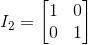 I_2=\begin{bmatrix} 1 & 0\\ 0 & 1 \end{bmatrix}