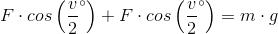 F\cdot cos\left (\frac{v}{2}^{\circ} \right )+F\cdot cos\left (\frac{v}{2}^{\circ} \right )=m\cdot g