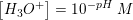 \small \left [H_3O^+ \right ]=10^{-pH} \; M
