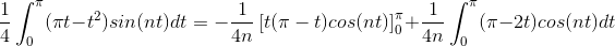 \frac{1}{4}\int_{0}^{\pi } (\pi t-t^{2})sin(nt)dt = -\frac{1}{4n}\left [ t(\pi -t)cos(nt) \right ]_{0}^{\pi } + \frac{1}{4n }\int_{0}^{\pi }(\pi -2t)cos(nt)dt
