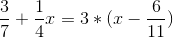 \frac{3}{7}+\frac{1}{4}x=3*(x-\frac{6}{11})
