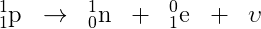 _{1}^{1}\textrm{p}\; \; \rightarrow \; \; _{0}^{1}\textrm{n}\; \; +\; \; _{1}^{0}\textrm{e}\; \; +\; \; \upsilon